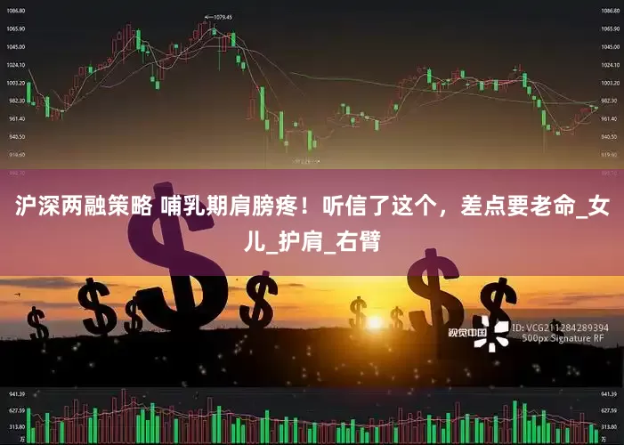 沪深两融策略 哺乳期肩膀疼！听信了这个，差点要老命_女儿_护肩_右臂