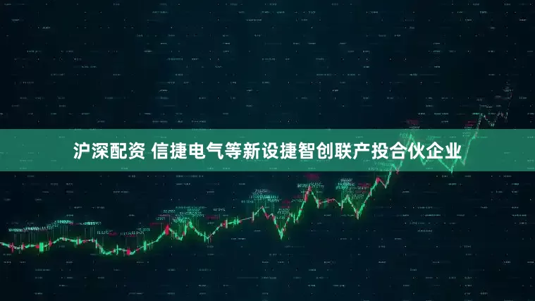 沪深配资 信捷电气等新设捷智创联产投合伙企业