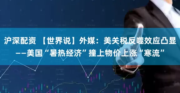 沪深配资 【世界说】外媒：美关税反噬效应凸显——美国“暑热经济”撞上物价上涨“寒流”