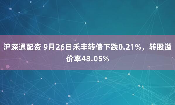 沪深通配资 9月26日禾丰转债下跌0.21%，转股溢价率48.05%
