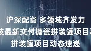 沪深配资 多领域齐发力 正中科技最新交付搪瓷拼装罐项目动态速递