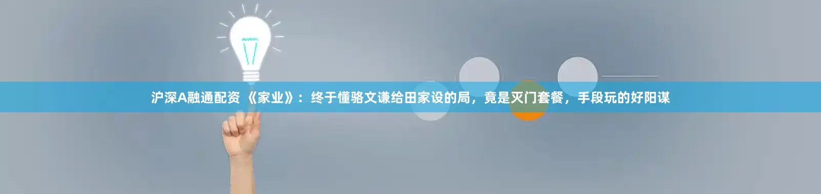 沪深A融通配资 《家业》：终于懂骆文谦给田家设的局，竟是灭门套餐，手段玩的好阳谋